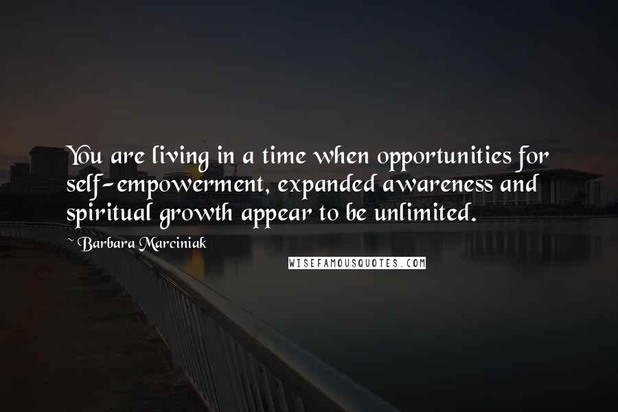 Barbara Marciniak Quotes: You are living in a time when opportunities for self-empowerment, expanded awareness and spiritual growth appear to be unlimited.