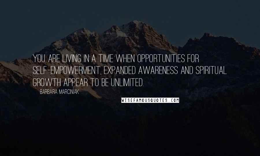 Barbara Marciniak Quotes: You are living in a time when opportunities for self-empowerment, expanded awareness and spiritual growth appear to be unlimited.