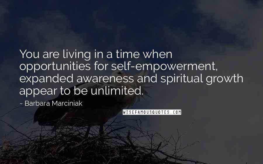 Barbara Marciniak Quotes: You are living in a time when opportunities for self-empowerment, expanded awareness and spiritual growth appear to be unlimited.