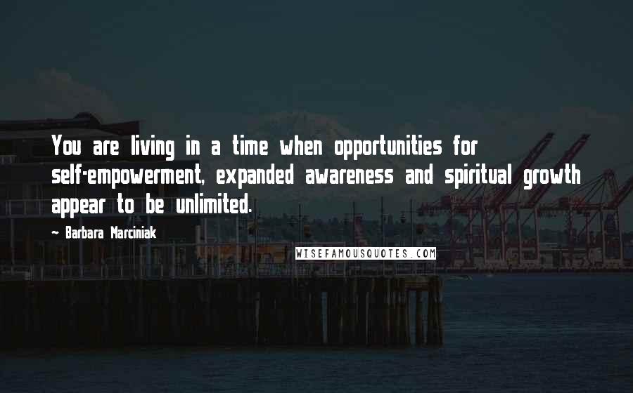 Barbara Marciniak Quotes: You are living in a time when opportunities for self-empowerment, expanded awareness and spiritual growth appear to be unlimited.