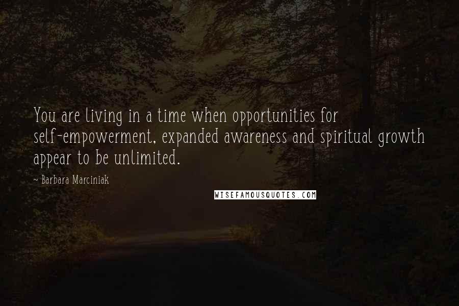 Barbara Marciniak Quotes: You are living in a time when opportunities for self-empowerment, expanded awareness and spiritual growth appear to be unlimited.