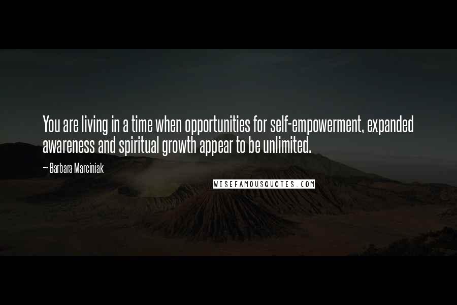 Barbara Marciniak Quotes: You are living in a time when opportunities for self-empowerment, expanded awareness and spiritual growth appear to be unlimited.