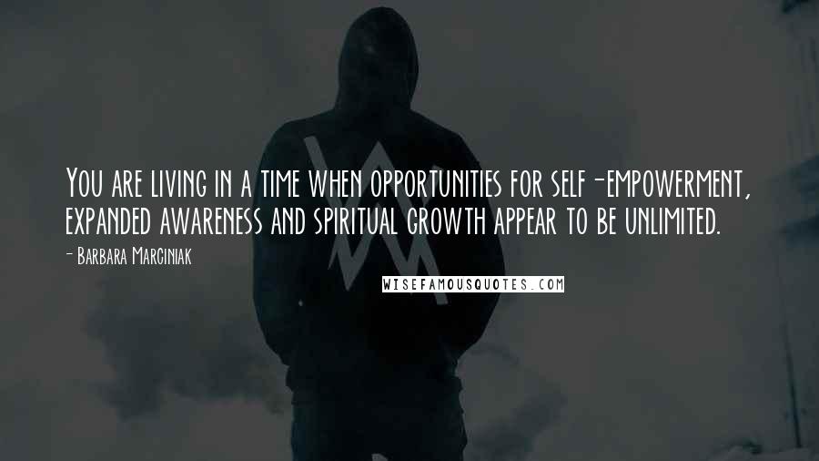 Barbara Marciniak Quotes: You are living in a time when opportunities for self-empowerment, expanded awareness and spiritual growth appear to be unlimited.