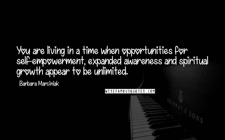 Barbara Marciniak Quotes: You are living in a time when opportunities for self-empowerment, expanded awareness and spiritual growth appear to be unlimited.