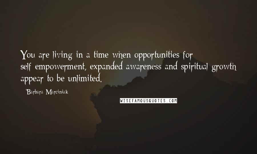 Barbara Marciniak Quotes: You are living in a time when opportunities for self-empowerment, expanded awareness and spiritual growth appear to be unlimited.