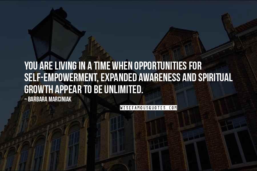 Barbara Marciniak Quotes: You are living in a time when opportunities for self-empowerment, expanded awareness and spiritual growth appear to be unlimited.