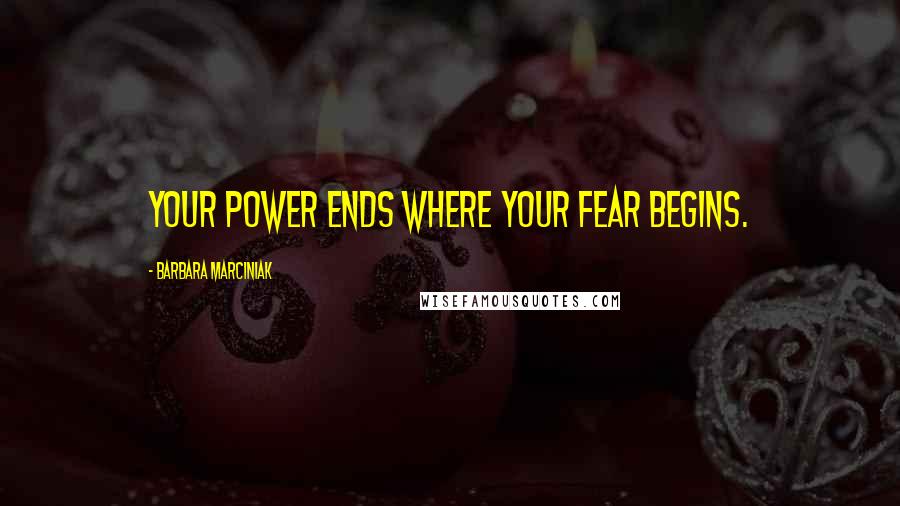 Barbara Marciniak Quotes: Your power ends where your fear begins.