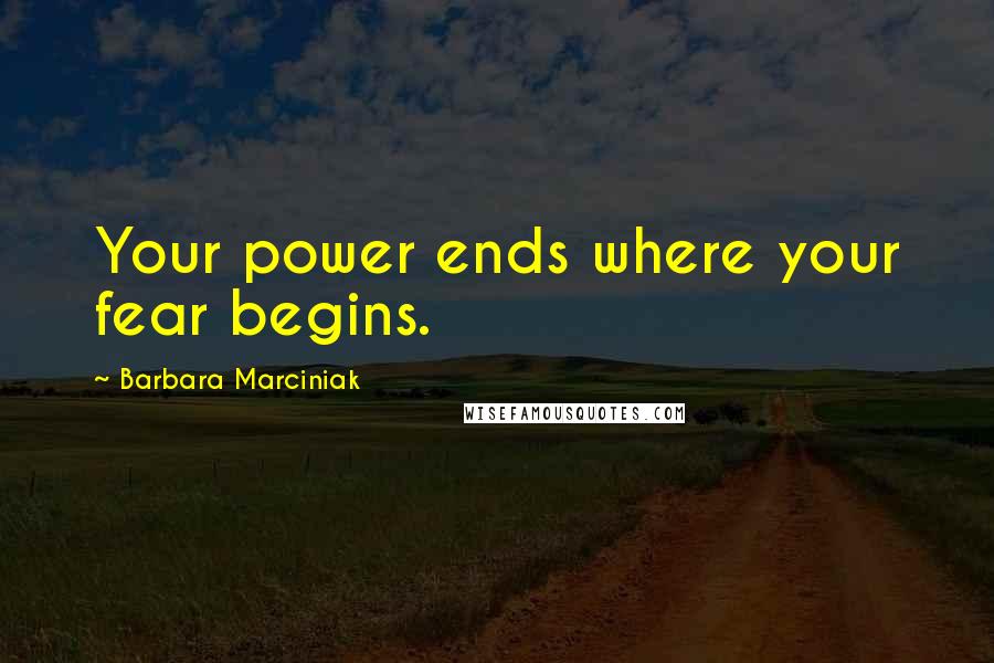 Barbara Marciniak Quotes: Your power ends where your fear begins.