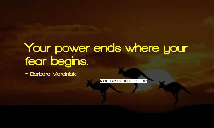 Barbara Marciniak Quotes: Your power ends where your fear begins.