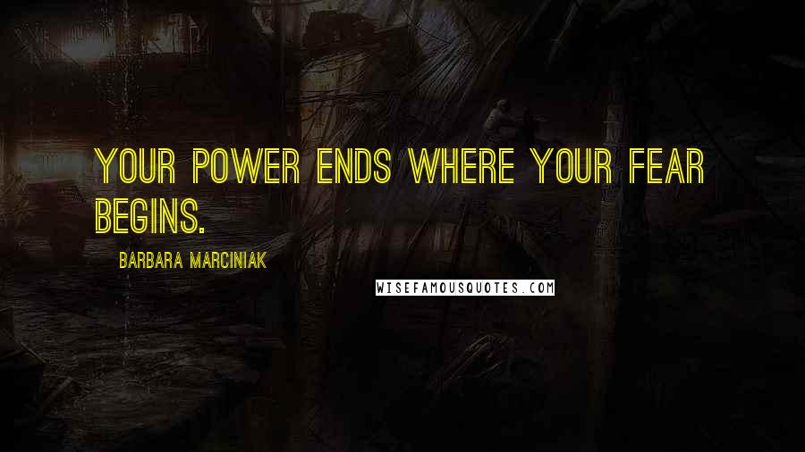 Barbara Marciniak Quotes: Your power ends where your fear begins.