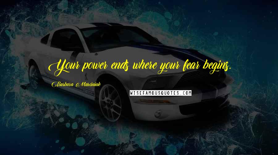 Barbara Marciniak Quotes: Your power ends where your fear begins.