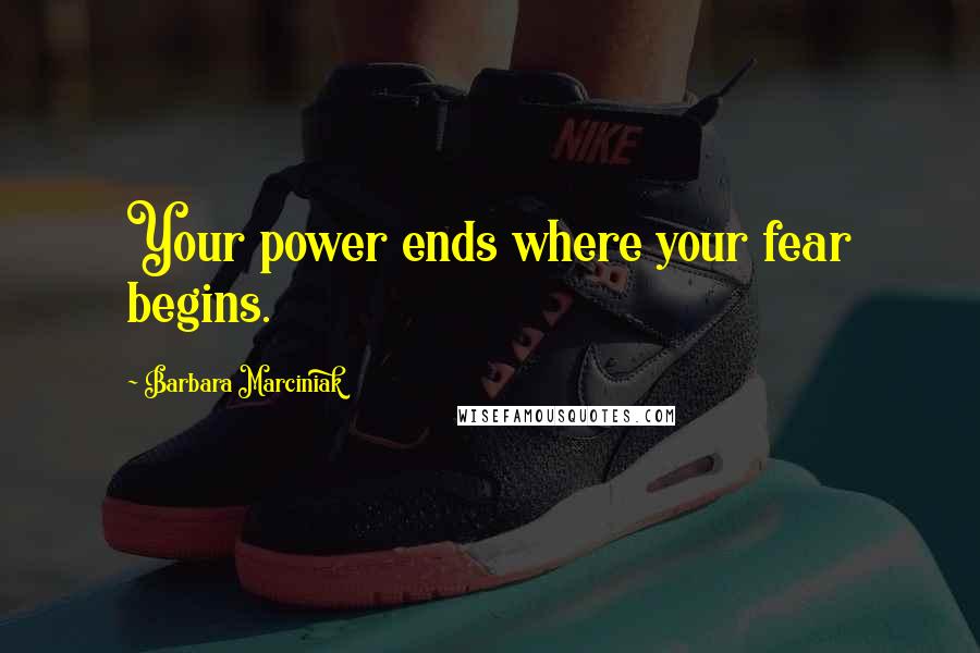Barbara Marciniak Quotes: Your power ends where your fear begins.
