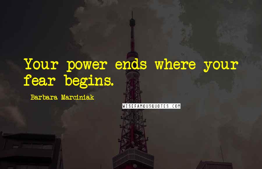 Barbara Marciniak Quotes: Your power ends where your fear begins.