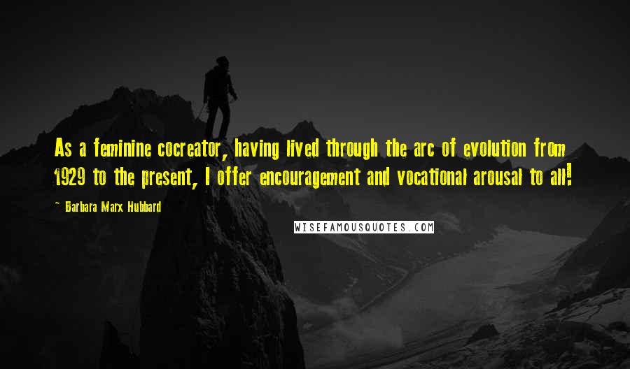 Barbara Marx Hubbard Quotes: As a feminine cocreator, having lived through the arc of evolution from 1929 to the present, I offer encouragement and vocational arousal to all!