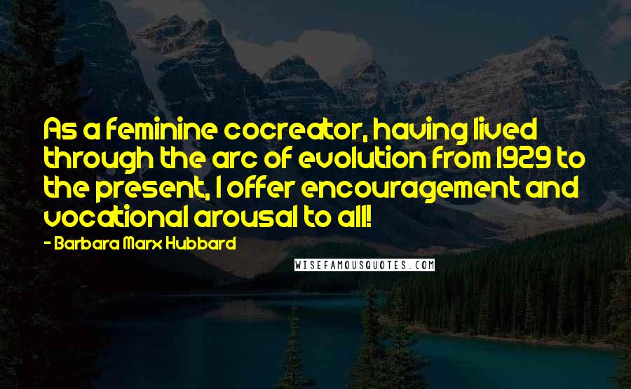 Barbara Marx Hubbard Quotes: As a feminine cocreator, having lived through the arc of evolution from 1929 to the present, I offer encouragement and vocational arousal to all!