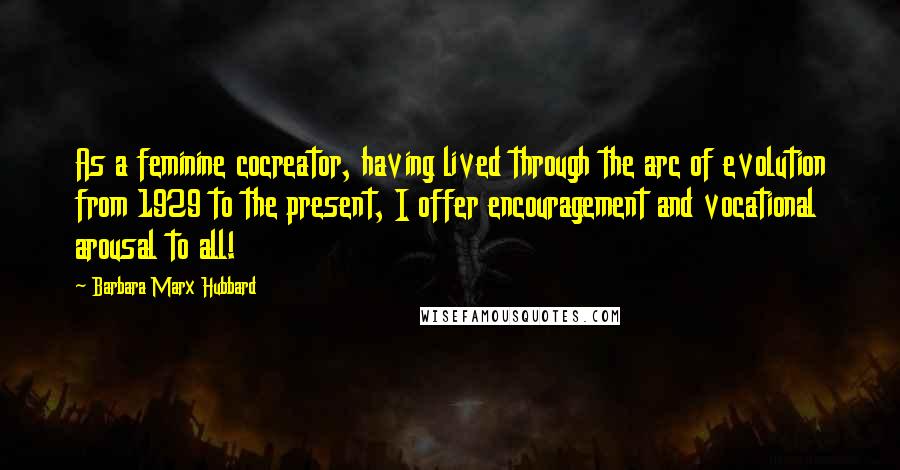 Barbara Marx Hubbard Quotes: As a feminine cocreator, having lived through the arc of evolution from 1929 to the present, I offer encouragement and vocational arousal to all!