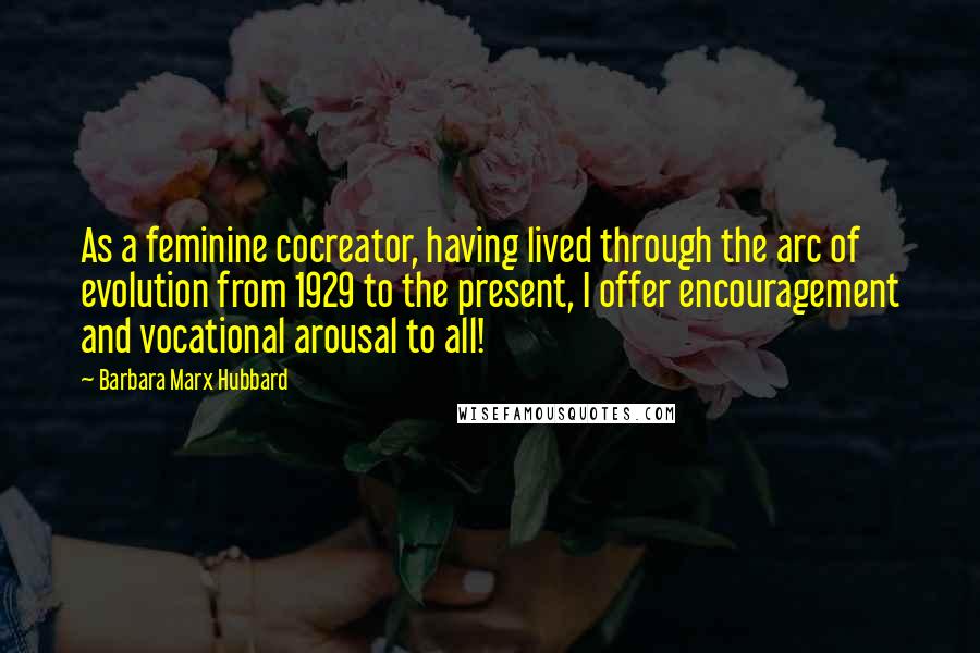 Barbara Marx Hubbard Quotes: As a feminine cocreator, having lived through the arc of evolution from 1929 to the present, I offer encouragement and vocational arousal to all!
