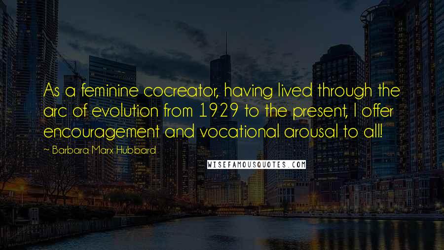 Barbara Marx Hubbard Quotes: As a feminine cocreator, having lived through the arc of evolution from 1929 to the present, I offer encouragement and vocational arousal to all!