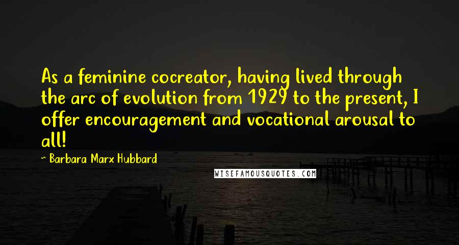 Barbara Marx Hubbard Quotes: As a feminine cocreator, having lived through the arc of evolution from 1929 to the present, I offer encouragement and vocational arousal to all!
