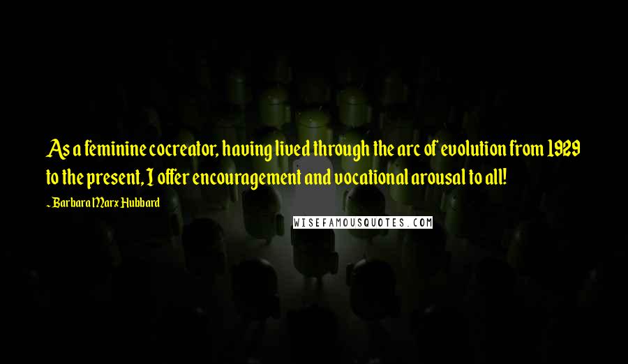 Barbara Marx Hubbard Quotes: As a feminine cocreator, having lived through the arc of evolution from 1929 to the present, I offer encouragement and vocational arousal to all!
