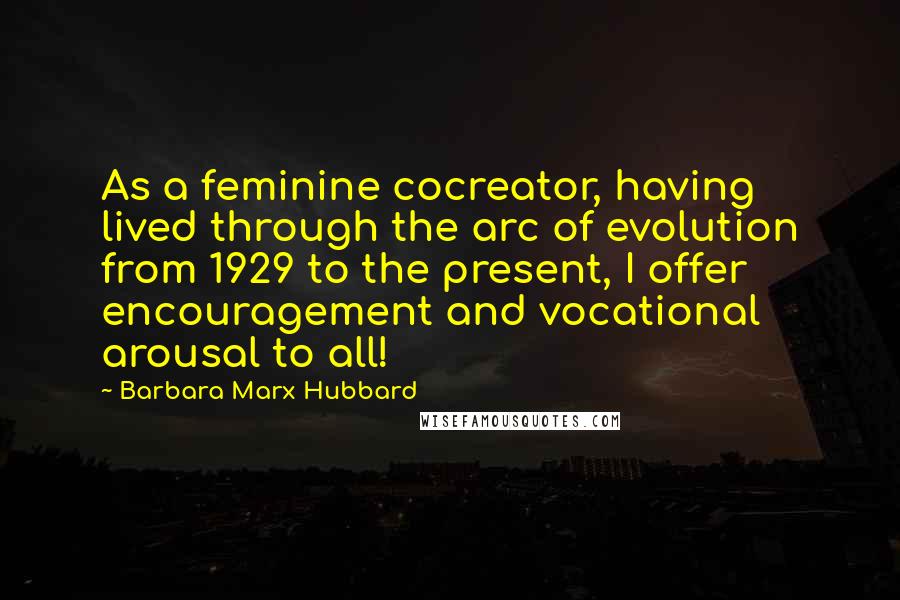 Barbara Marx Hubbard Quotes: As a feminine cocreator, having lived through the arc of evolution from 1929 to the present, I offer encouragement and vocational arousal to all!