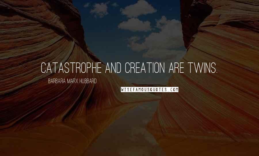 Barbara Marx Hubbard Quotes: Catastrophe and creation are twins.