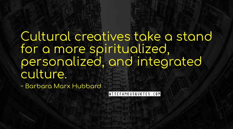 Barbara Marx Hubbard Quotes: Cultural creatives take a stand for a more spiritualized, personalized, and integrated culture.