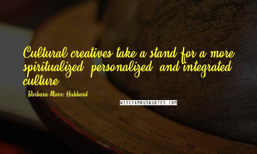 Barbara Marx Hubbard Quotes: Cultural creatives take a stand for a more spiritualized, personalized, and integrated culture.