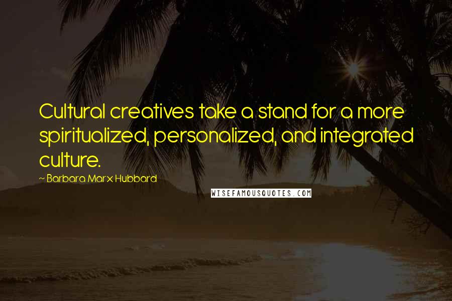 Barbara Marx Hubbard Quotes: Cultural creatives take a stand for a more spiritualized, personalized, and integrated culture.
