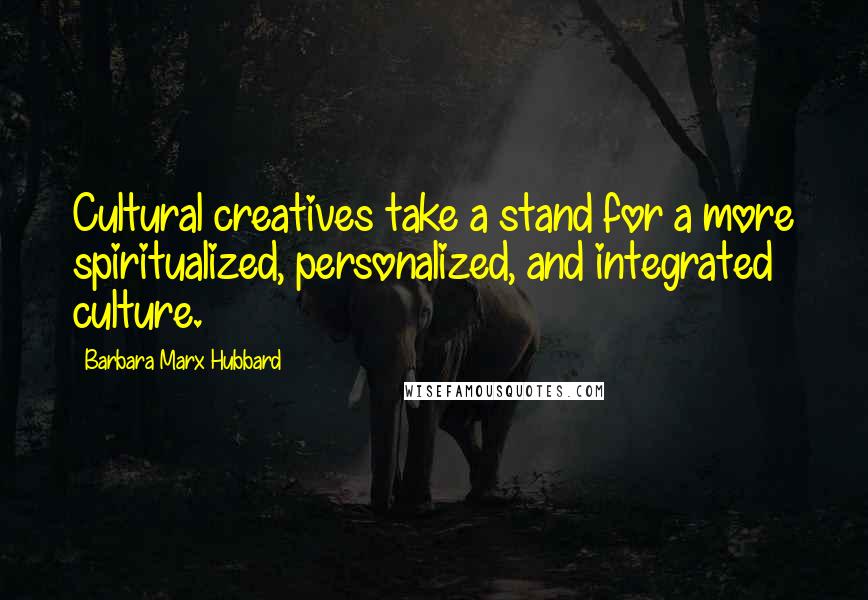 Barbara Marx Hubbard Quotes: Cultural creatives take a stand for a more spiritualized, personalized, and integrated culture.