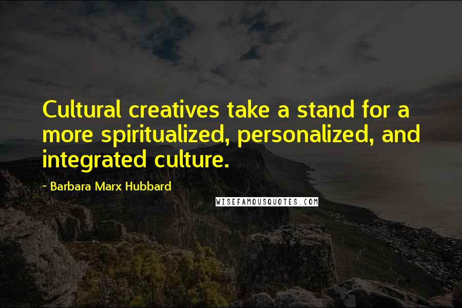 Barbara Marx Hubbard Quotes: Cultural creatives take a stand for a more spiritualized, personalized, and integrated culture.