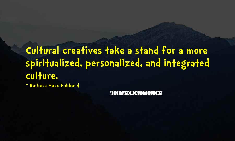 Barbara Marx Hubbard Quotes: Cultural creatives take a stand for a more spiritualized, personalized, and integrated culture.