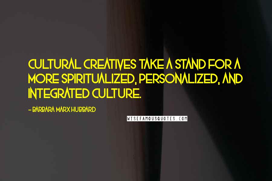 Barbara Marx Hubbard Quotes: Cultural creatives take a stand for a more spiritualized, personalized, and integrated culture.