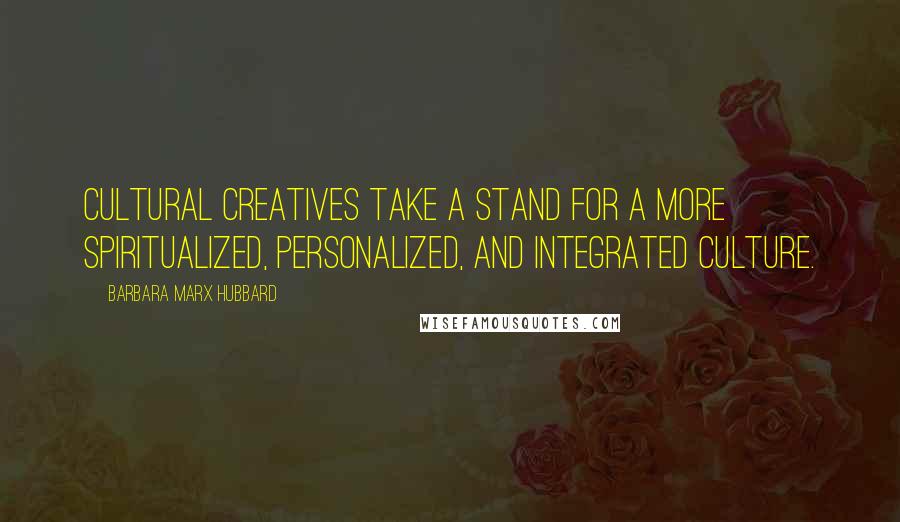 Barbara Marx Hubbard Quotes: Cultural creatives take a stand for a more spiritualized, personalized, and integrated culture.