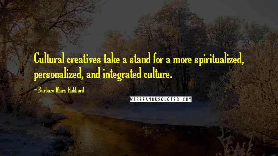 Barbara Marx Hubbard Quotes: Cultural creatives take a stand for a more spiritualized, personalized, and integrated culture.