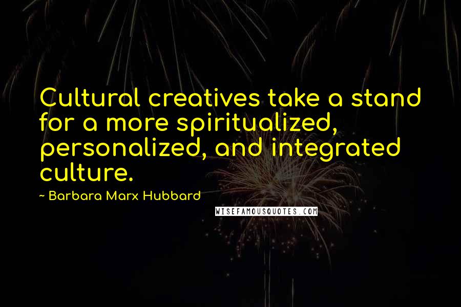 Barbara Marx Hubbard Quotes: Cultural creatives take a stand for a more spiritualized, personalized, and integrated culture.