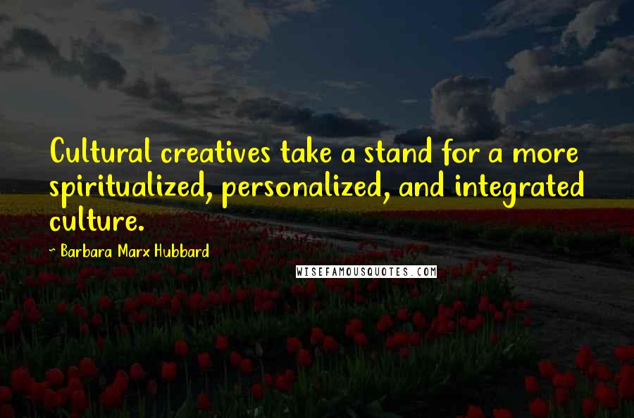 Barbara Marx Hubbard Quotes: Cultural creatives take a stand for a more spiritualized, personalized, and integrated culture.