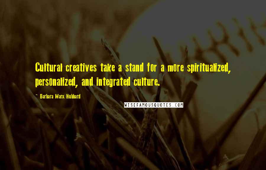 Barbara Marx Hubbard Quotes: Cultural creatives take a stand for a more spiritualized, personalized, and integrated culture.