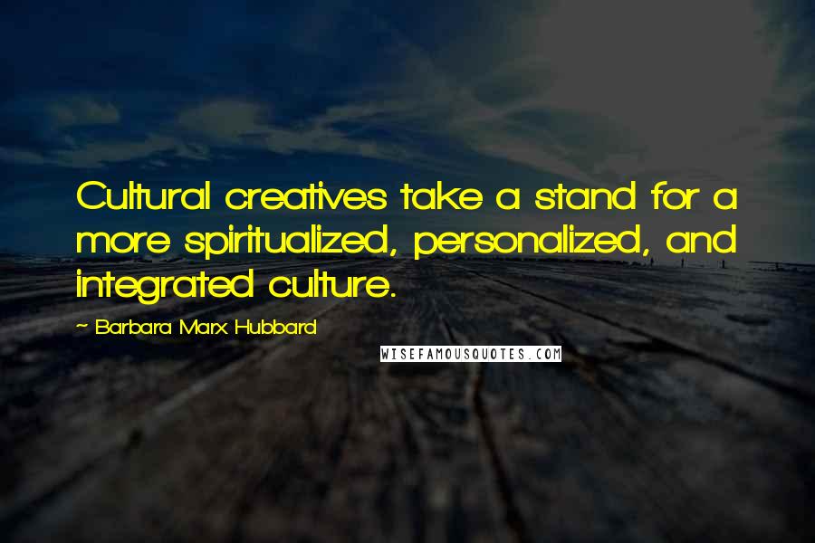 Barbara Marx Hubbard Quotes: Cultural creatives take a stand for a more spiritualized, personalized, and integrated culture.