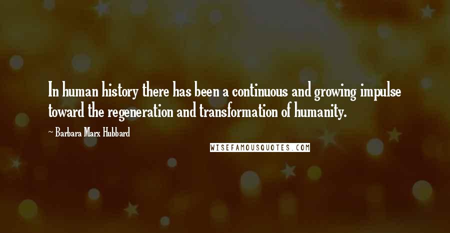 Barbara Marx Hubbard Quotes: In human history there has been a continuous and growing impulse toward the regeneration and transformation of humanity.