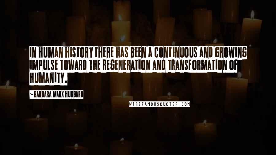 Barbara Marx Hubbard Quotes: In human history there has been a continuous and growing impulse toward the regeneration and transformation of humanity.