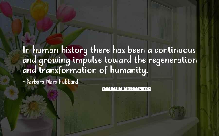 Barbara Marx Hubbard Quotes: In human history there has been a continuous and growing impulse toward the regeneration and transformation of humanity.