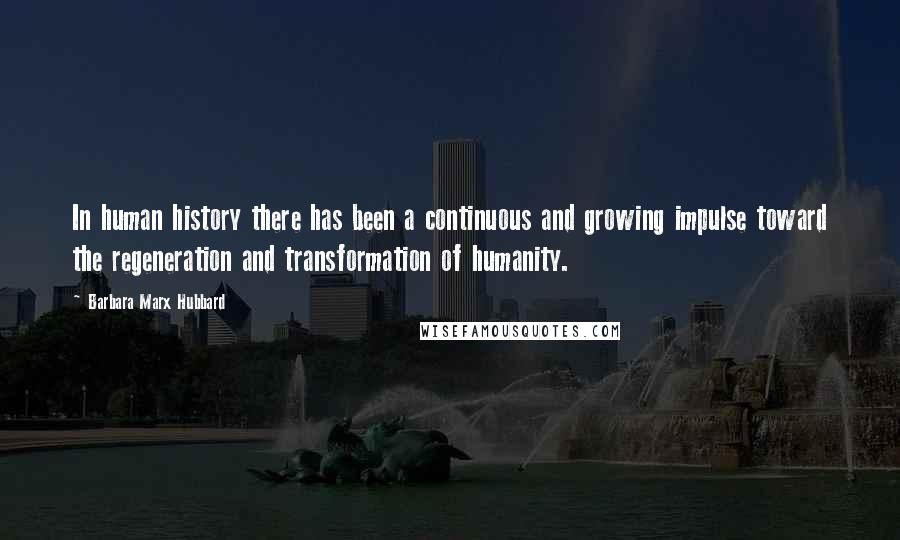 Barbara Marx Hubbard Quotes: In human history there has been a continuous and growing impulse toward the regeneration and transformation of humanity.