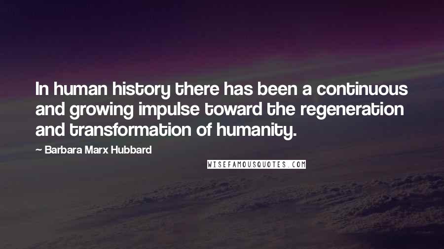 Barbara Marx Hubbard Quotes: In human history there has been a continuous and growing impulse toward the regeneration and transformation of humanity.