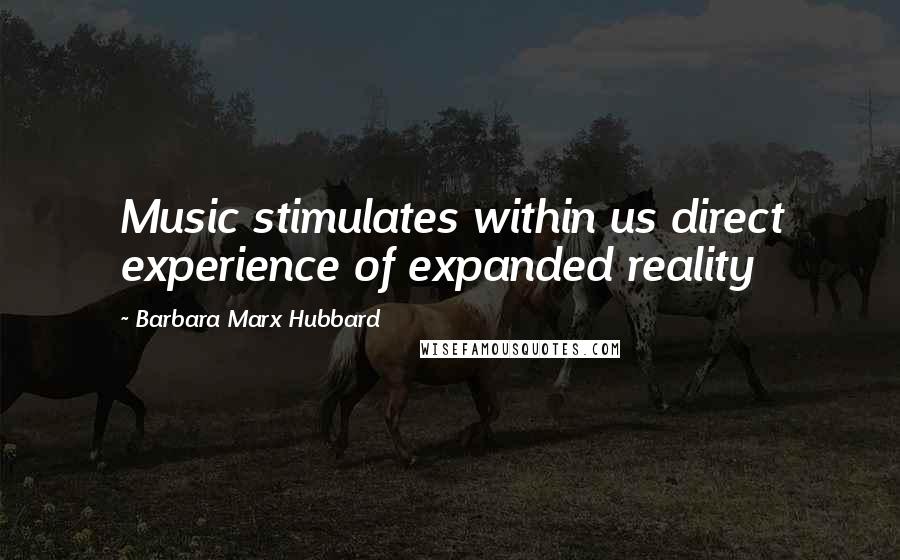 Barbara Marx Hubbard Quotes: Music stimulates within us direct experience of expanded reality