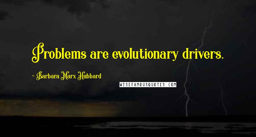 Barbara Marx Hubbard Quotes: Problems are evolutionary drivers.