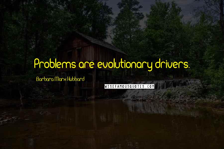 Barbara Marx Hubbard Quotes: Problems are evolutionary drivers.