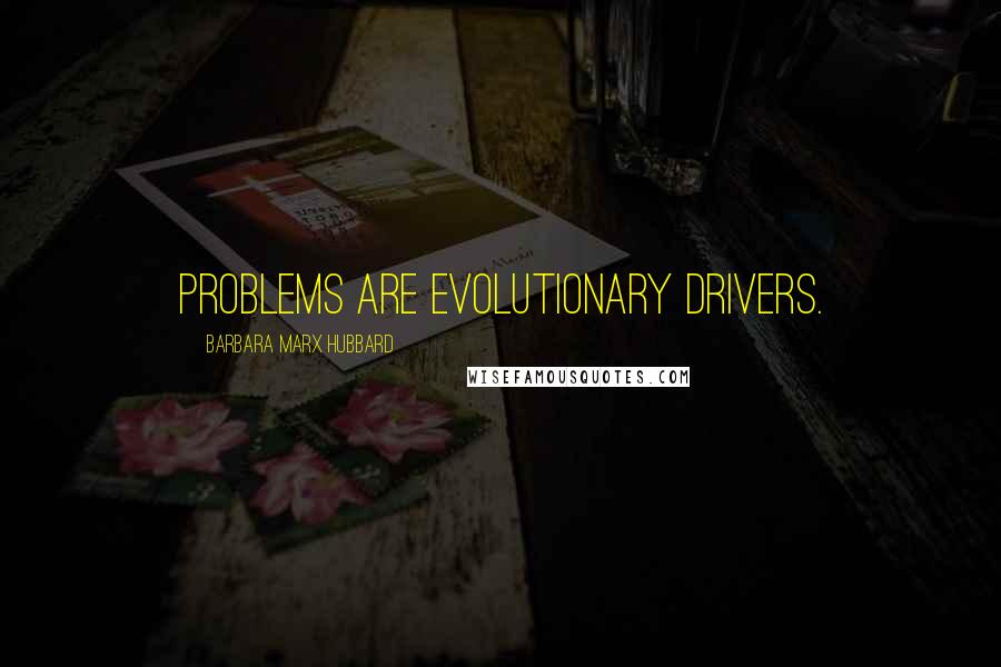 Barbara Marx Hubbard Quotes: Problems are evolutionary drivers.