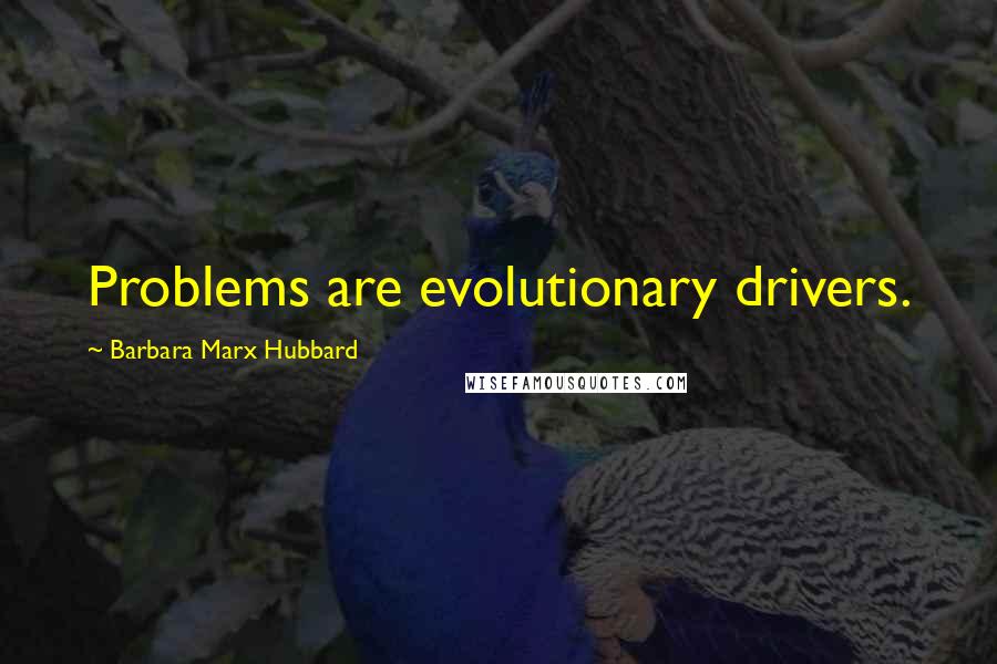 Barbara Marx Hubbard Quotes: Problems are evolutionary drivers.