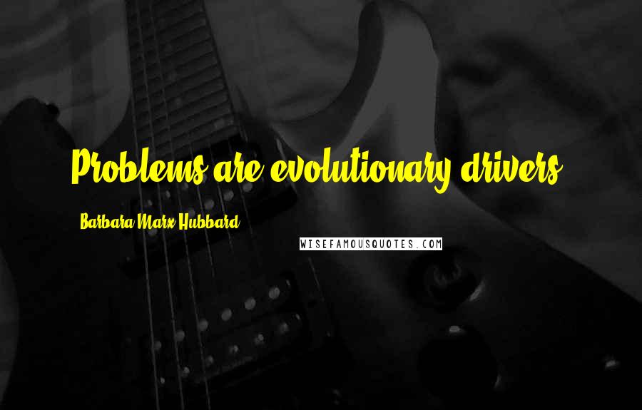 Barbara Marx Hubbard Quotes: Problems are evolutionary drivers.